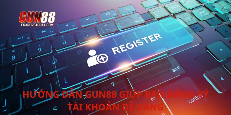 Hướng dẫn Gun88 giúp bạn đăng ký tài khoản dễ dàng