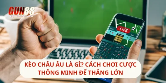 Kèo Châu Âu Là Gì? Cách Chơi Cược Thông Minh Để Thắng Lớn