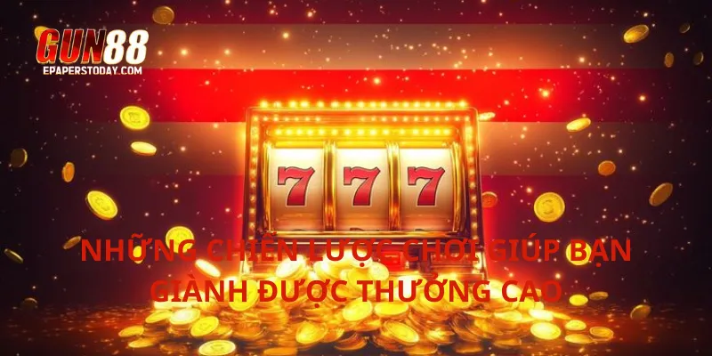 Những chiến lược chơi giúp bạn giành được thưởng cao
