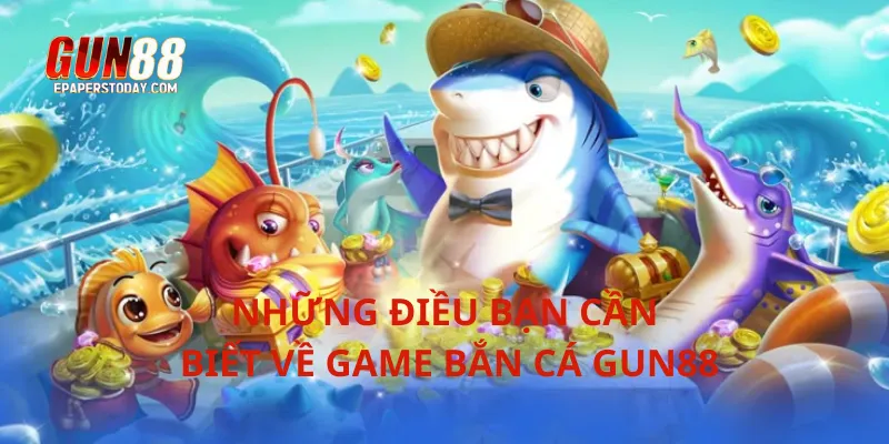 Những điều bạn cần biết về game bắn cá Gun88