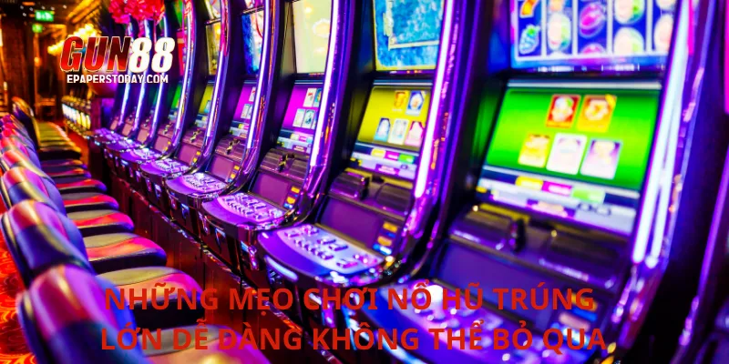 Những mẹo chơi nổ hũ trúng lớn dễ dàng không thể bỏ qua