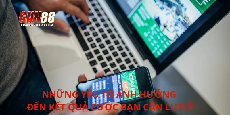 Những yếu tố ảnh hưởng đến kết quả cược bạn cần lưu ý