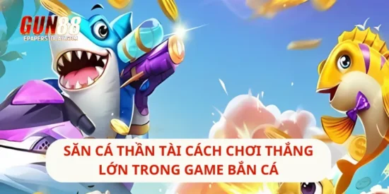 Săn Cá Thần Tài Cách Chơi Thắng Lớn Trong Game Bắn Cá