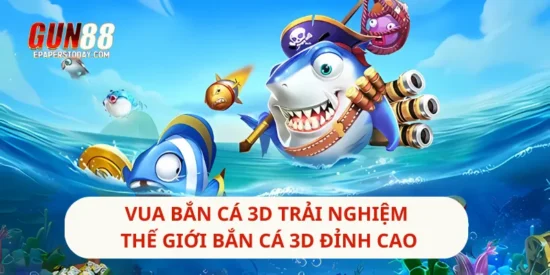 Vua Bắn Cá 3D Trải Nghiệm Thế Giới Bắn Cá 3D Đỉnh Cao